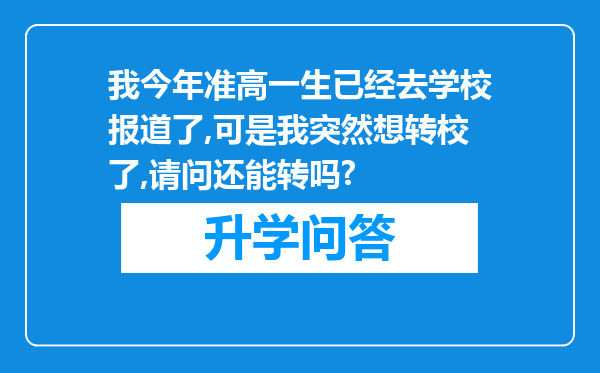 我今年准高一生已经去学校报道了,可是我突然想转校了,请问还能转吗?