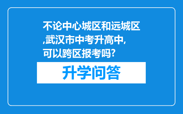 不论中心城区和远城区,武汉市中考升高中,可以跨区报考吗?