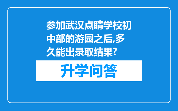 参加武汉点睛学校初中部的游园之后,多久能出录取结果?