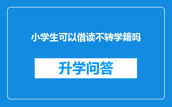 小学生可以借读不转学籍吗