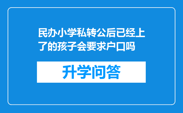 民办小学私转公后已经上了的孩子会要求户口吗