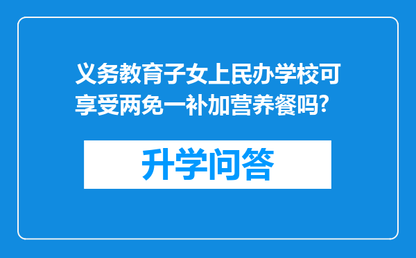 义务教育子女上民办学校可享受两免一补加营养餐吗?