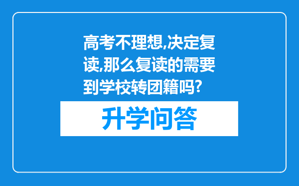高考不理想,决定复读,那么复读的需要到学校转团籍吗?