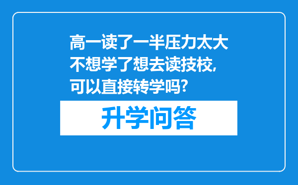 高一读了一半压力太大不想学了想去读技校,可以直接转学吗?