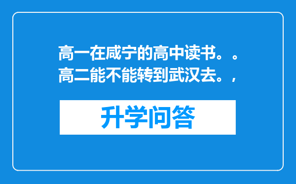 高一在咸宁的高中读书。。高二能不能转到武汉去。,