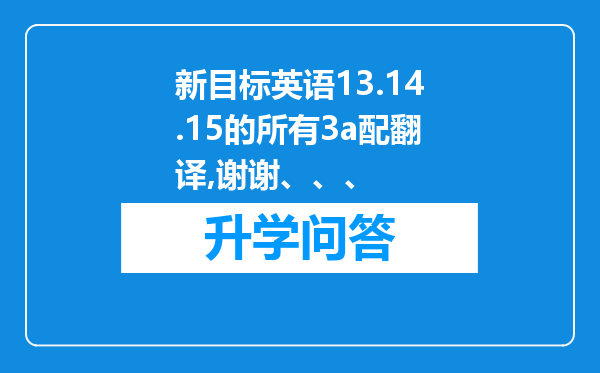 新目标英语13.14.15的所有3a配翻译,谢谢、、、
