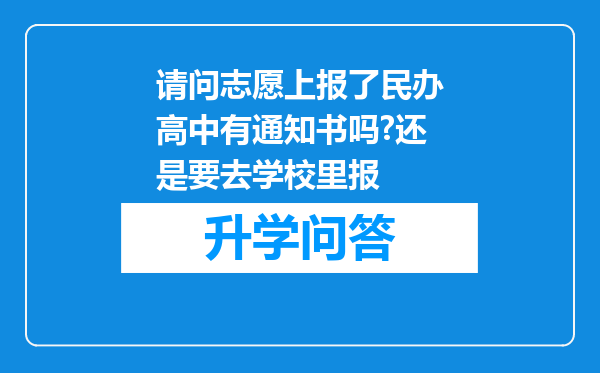 请问志愿上报了民办高中有通知书吗?还是要去学校里报