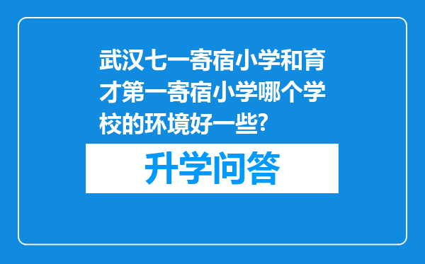 武汉七一寄宿小学和育才第一寄宿小学哪个学校的环境好一些?