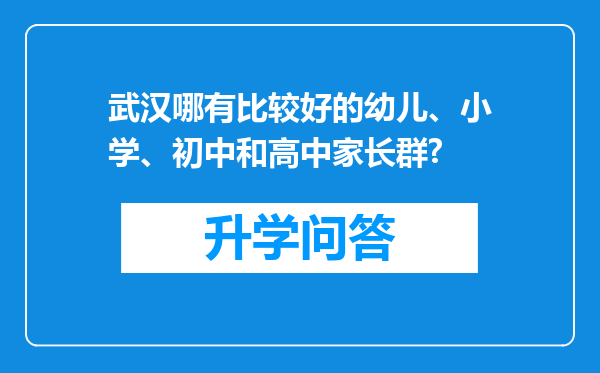 武汉哪有比较好的幼儿、小学、初中和高中家长群?