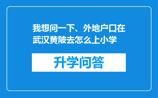 我想问一下、外地户口在武汉黄陂去怎么上小学
