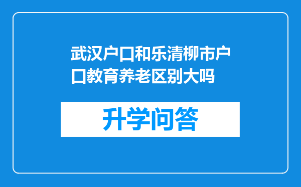 武汉户口和乐清柳市户口教育养老区别大吗