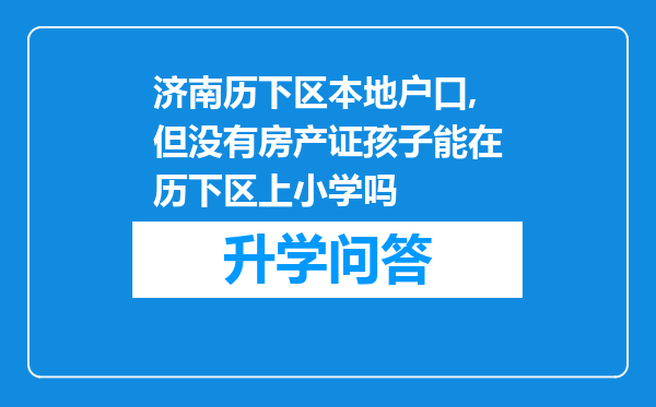 济南历下区本地户口,但没有房产证孩子能在历下区上小学吗