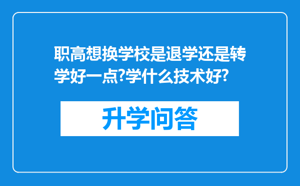 职高想换学校是退学还是转学好一点?学什么技术好?
