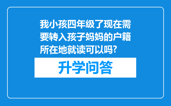 我小孩四年级了现在需要转入孩子妈妈的户籍所在地就读可以吗?