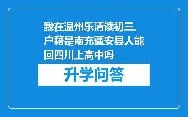 我在温州乐清读初三,户藉是南充蓬安县人能回四川上高中吗