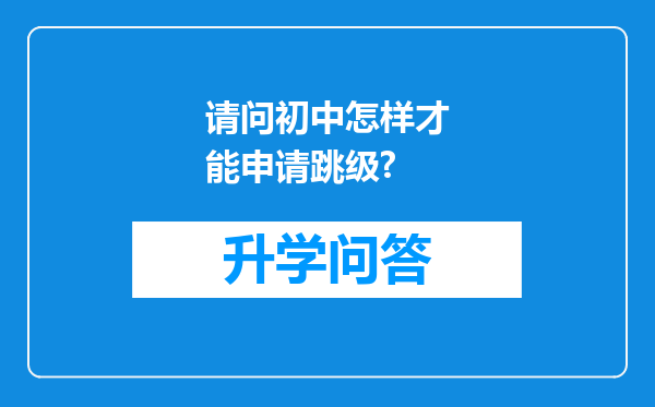 请问初中怎样才能申请跳级?