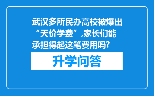 武汉多所民办高校被爆出“天价学费”,家长们能承担得起这笔费用吗?