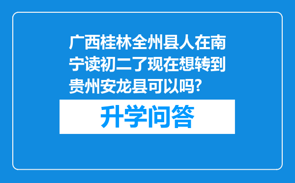 广西桂林全州县人在南宁读初二了现在想转到贵州安龙县可以吗?