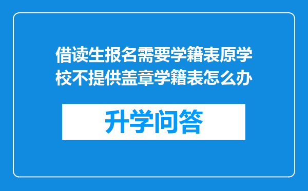 借读生报名需要学籍表原学校不提供盖章学籍表怎么办