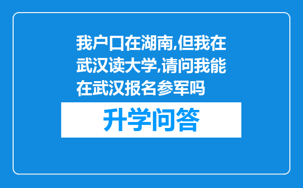 我户口在湖南,但我在武汉读大学,请问我能在武汉报名参军吗