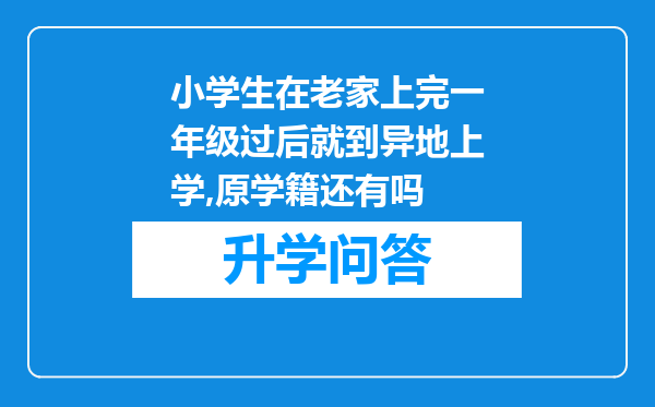 小学生在老家上完一年级过后就到异地上学,原学籍还有吗