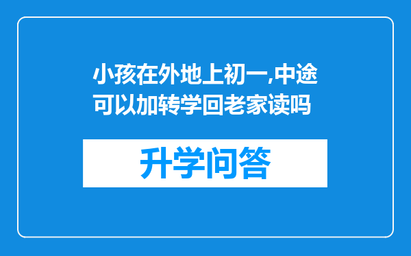 小孩在外地上初一,中途可以加转学回老家读吗