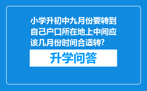 小学升初中九月份要转到自己户口所在地上中间应该几月份时间合适转?