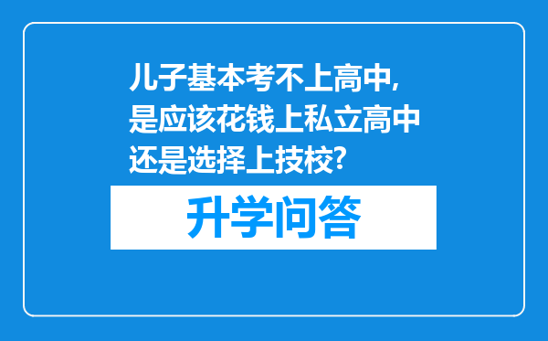 儿子基本考不上高中,是应该花钱上私立高中还是选择上技校?