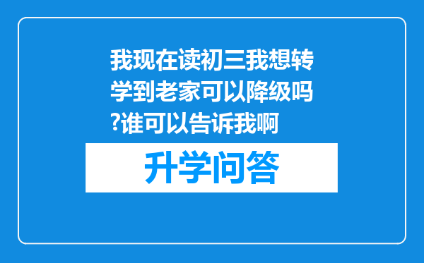 我现在读初三我想转学到老家可以降级吗?谁可以告诉我啊