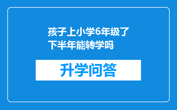 孩子上小学6年级了下半年能转学吗