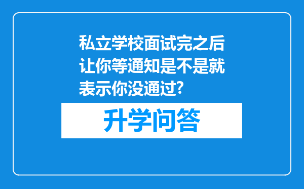 私立学校面试完之后让你等通知是不是就表示你没通过?