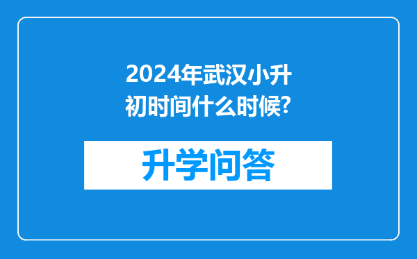 2024年武汉小升初时间什么时候?