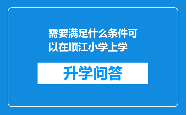 需要满足什么条件可以在顺江小学上学