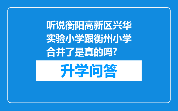 听说衡阳高新区兴华实验小学跟衡州小学合并了是真的吗?