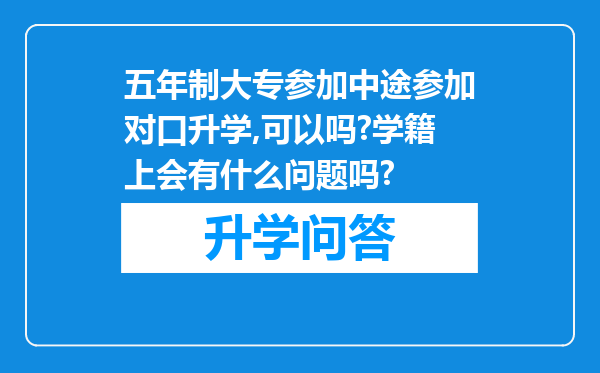 五年制大专参加中途参加对口升学,可以吗?学籍上会有什么问题吗?