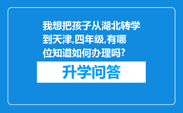 我想把孩子从湖北转学到天津,四年级,有哪位知道如何办理吗?