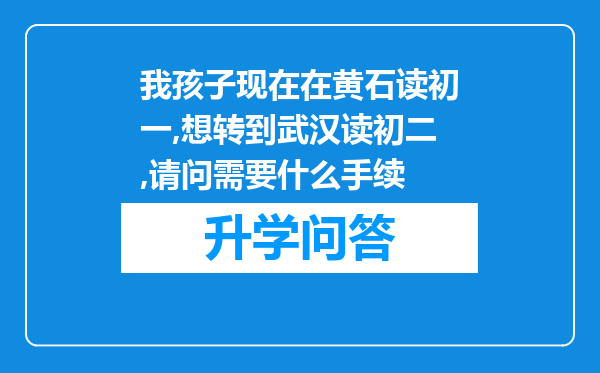 我孩子现在在黄石读初一,想转到武汉读初二,请问需要什么手续