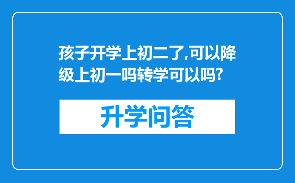 孩子开学上初二了,可以降级上初一吗转学可以吗?