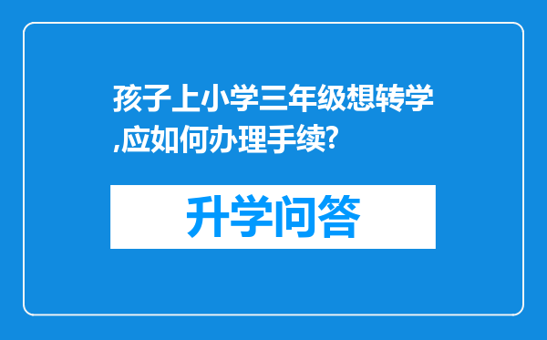 孩子上小学三年级想转学,应如何办理手续?