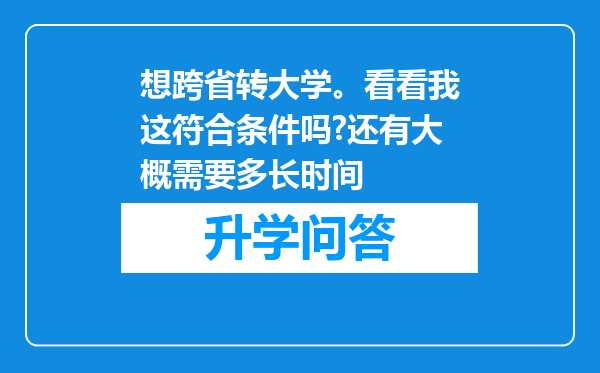 想跨省转大学。看看我这符合条件吗?还有大概需要多长时间