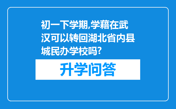 初一下学期,学藉在武汉可以转回湖北省内县城民办学校吗?