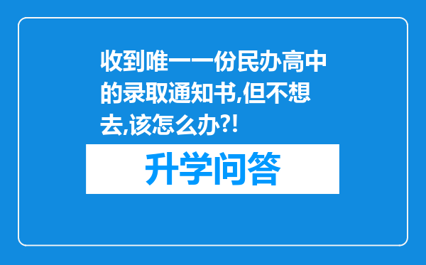 收到唯一一份民办高中的录取通知书,但不想去,该怎么办?!