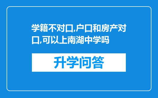学籍不对口,户口和房产对口,可以上南湖中学吗