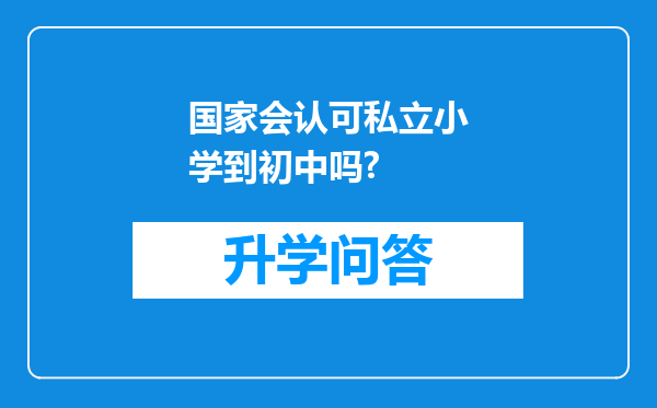国家会认可私立小学到初中吗?