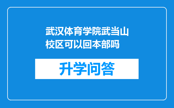 武汉体育学院武当山校区可以回本部吗