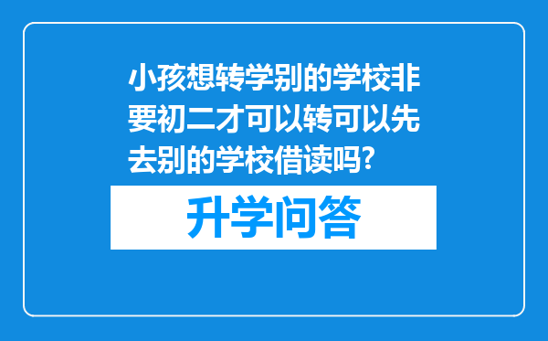 小孩想转学别的学校非要初二才可以转可以先去别的学校借读吗?