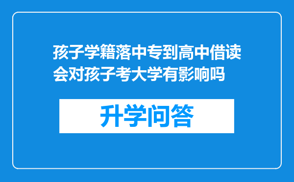 孩子学籍落中专到高中借读会对孩子考大学有影响吗