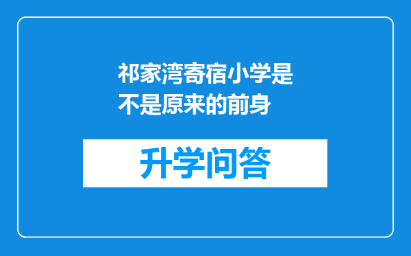 祁家湾寄宿小学是不是原来的前身