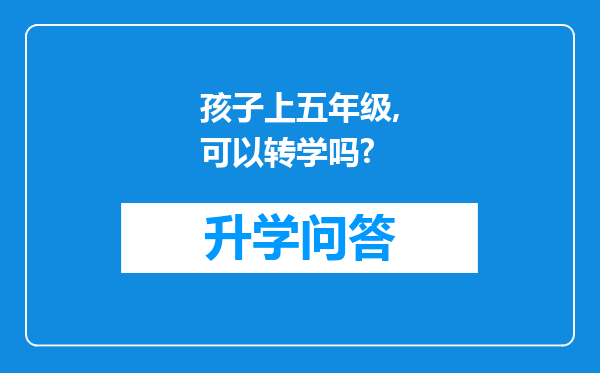 孩子上五年级,可以转学吗?