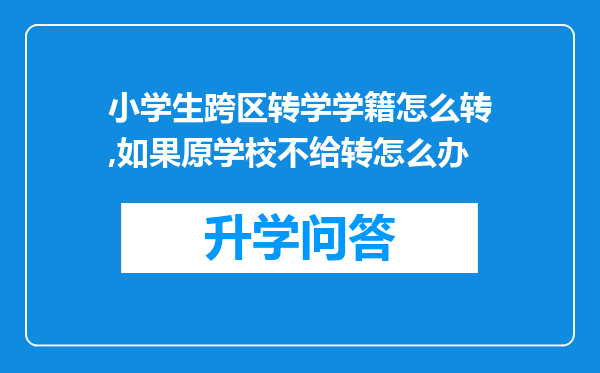 小学生跨区转学学籍怎么转,如果原学校不给转怎么办